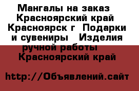 Мангалы на заказ - Красноярский край, Красноярск г. Подарки и сувениры » Изделия ручной работы   . Красноярский край